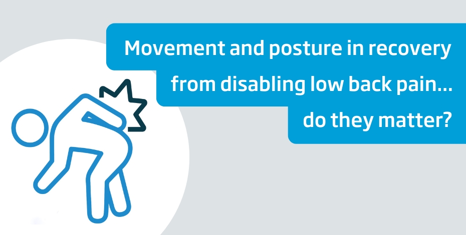 Movement and posture in recovery from disabling low back pain… do they matter? Movement and posture in recovery from disabling low back pain… do they matter? 
