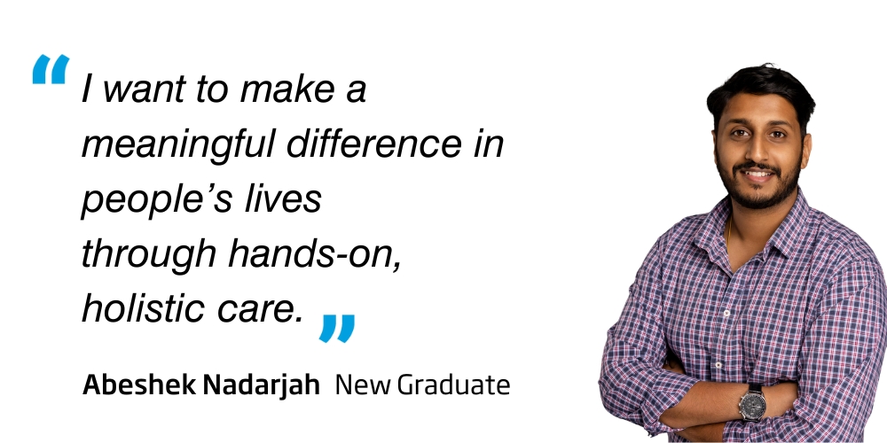 I want to make a meaningful difference in people's lives through hands-on, holistic care - Abeshek Nadarjah - New graduate